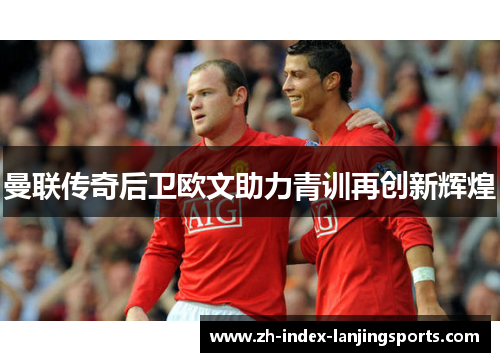 曼联传奇后卫欧文助力青训再创新辉煌